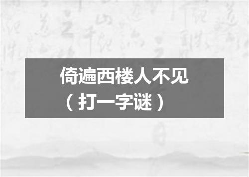 倚遍西楼人不见（打一字谜）