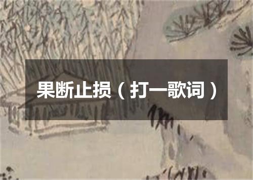 果断止损（打一歌词）