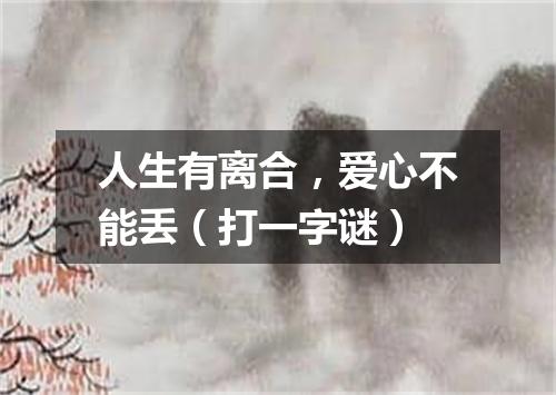人生有离合，爱心不能丢（打一字谜）