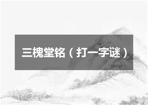 三槐堂铭（打一字谜）