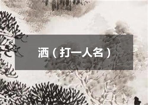 洒（打一人名）