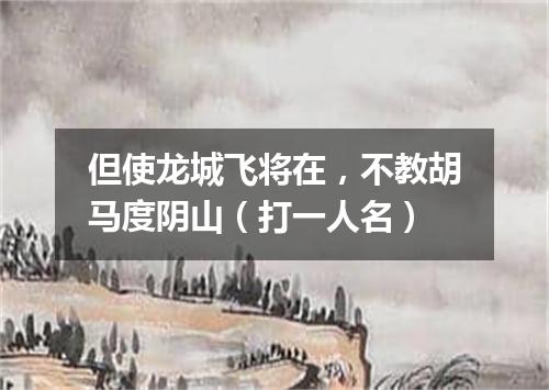 但使龙城飞将在，不教胡马度阴山（打一人名）