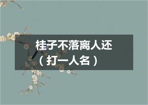 桂子不落离人还（打一人名）