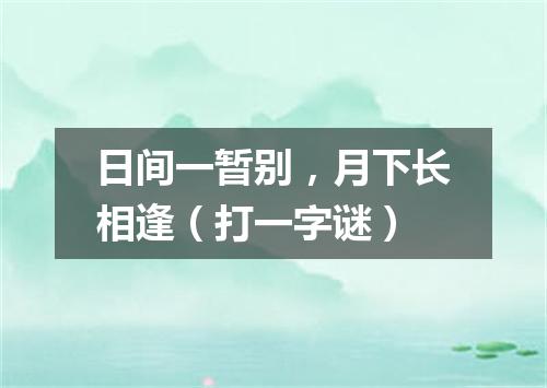 日间一暂别，月下长相逢（打一字谜）