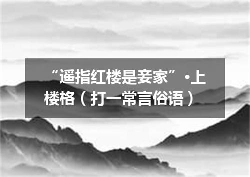 “遥指红楼是妾家”·上楼格（打一常言俗语）