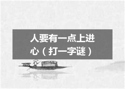 人要有一点上进心（打一字谜）