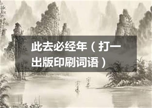 此去必经年（打一出版印刷词语）