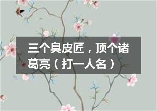 三个臭皮匠，顶个诸葛亮（打一人名）