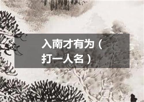 入南才有为（打一人名）