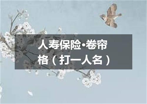 人寿保险·卷帘格（打一人名）