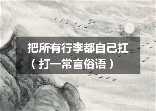 把所有行李都自己扛（打一常言俗语）