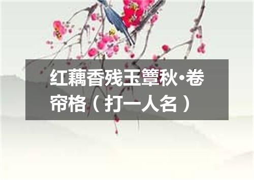红藕香残玉簟秋·卷帘格（打一人名）