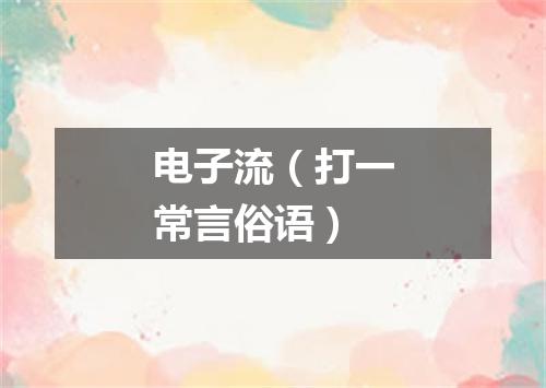 电子流（打一常言俗语）