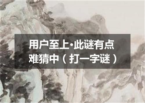 用户至上·此谜有点难猜中（打一字谜）