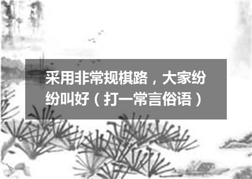 采用非常规棋路，大家纷纷叫好（打一常言俗语）