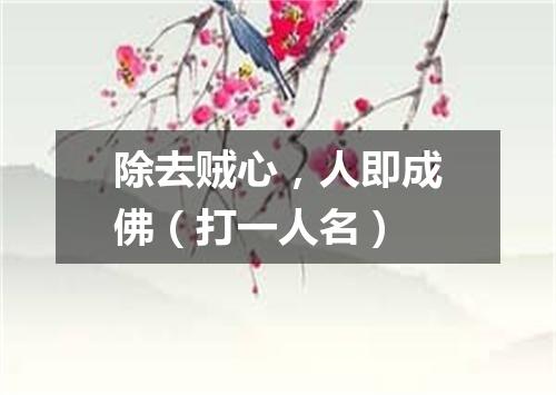 除去贼心，人即成佛（打一人名）