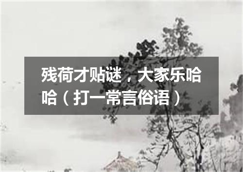 残荷才贴谜，大家乐哈哈（打一常言俗语）