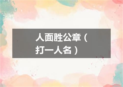人面胜公章（打一人名）