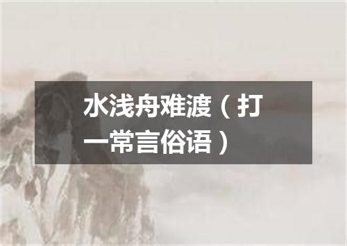 水浅舟难渡（打一常言俗语）