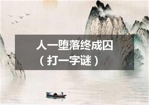人一堕落终成囚（打一字谜）