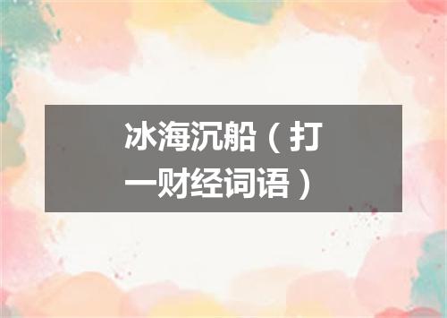 冰海沉船（打一财经词语）