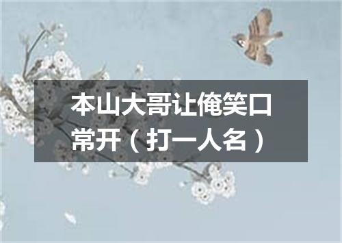本山大哥让俺笑口常开（打一人名）
