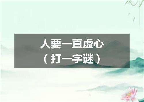 人要一直虚心（打一字谜）