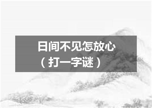 日间不见怎放心（打一字谜）
