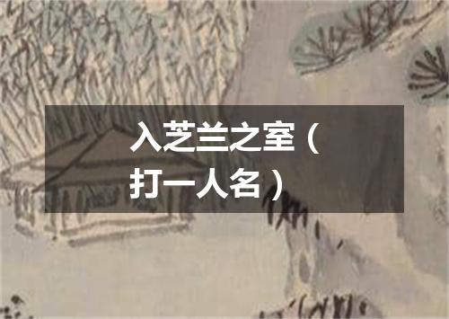 入芝兰之室（打一人名）