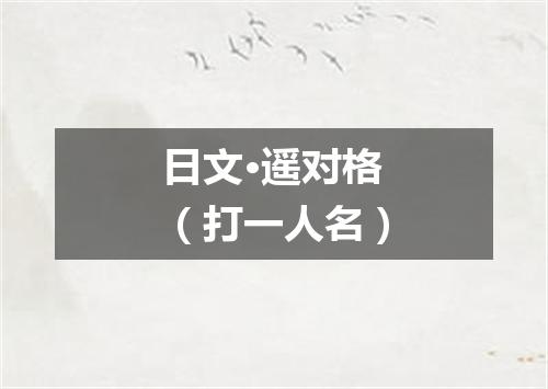 日文·遥对格（打一人名）