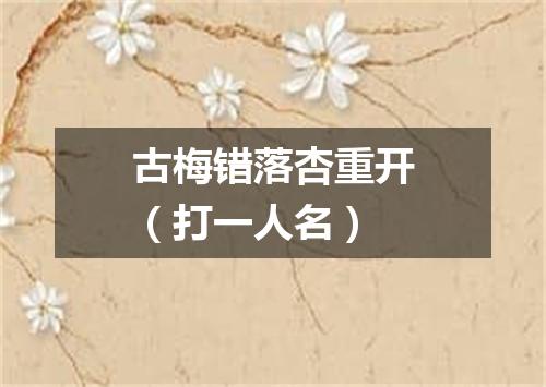古梅错落杏重开（打一人名）