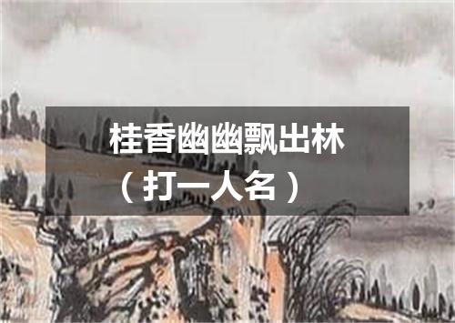 桂香幽幽飘出林（打一人名）
