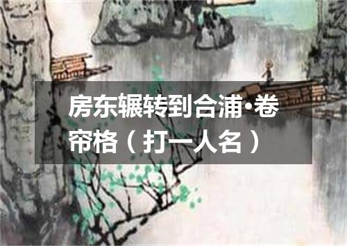 房东辗转到合浦·卷帘格（打一人名）