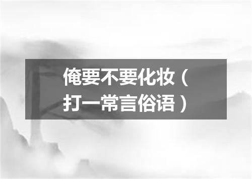俺要不要化妆（打一常言俗语）
