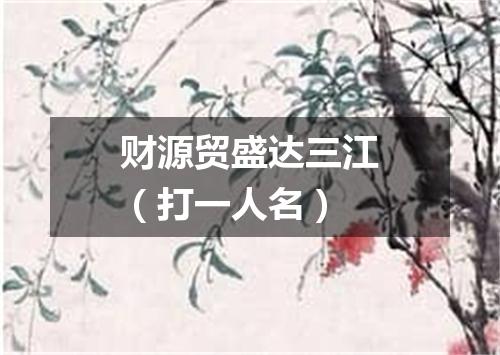 财源贸盛达三江（打一人名）