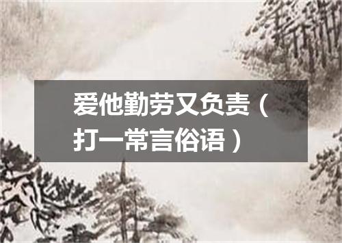 爱他勤劳又负责（打一常言俗语）