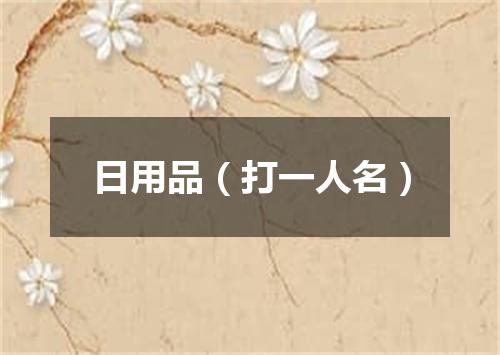 日用品（打一人名）