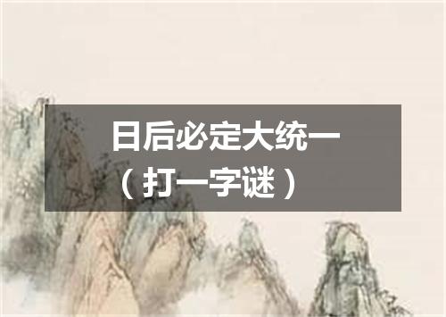 日后必定大统一（打一字谜）