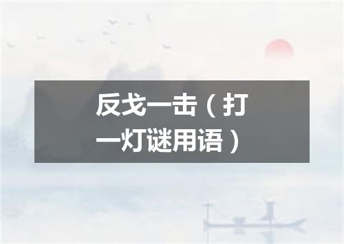 反戈一击（打一灯谜用语）