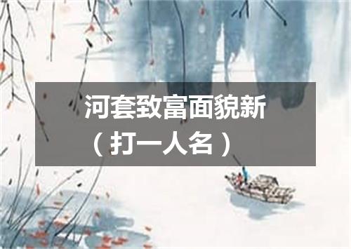 河套致富面貌新（打一人名）