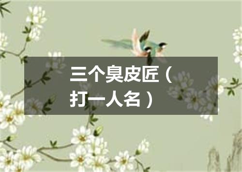三个臭皮匠（打一人名）