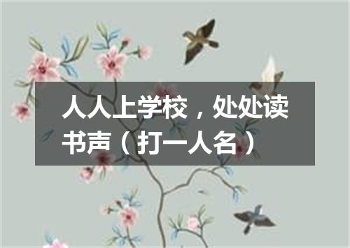 人人上学校，处处读书声（打一人名）