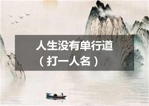 人生没有单行道（打一人名）