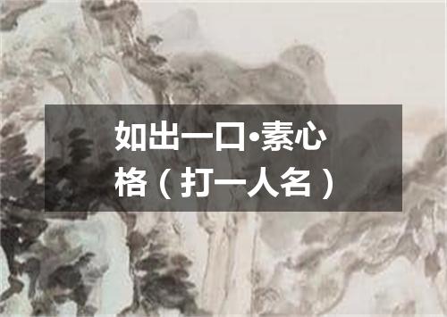 如出一口·素心格（打一人名）