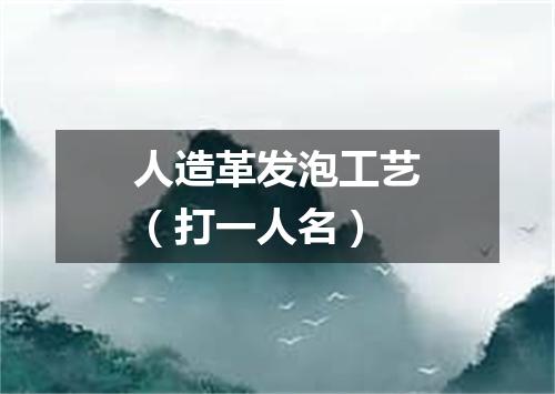 人造革发泡工艺（打一人名）