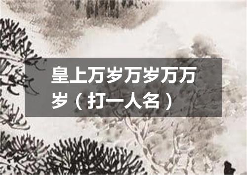 皇上万岁万岁万万岁（打一人名）