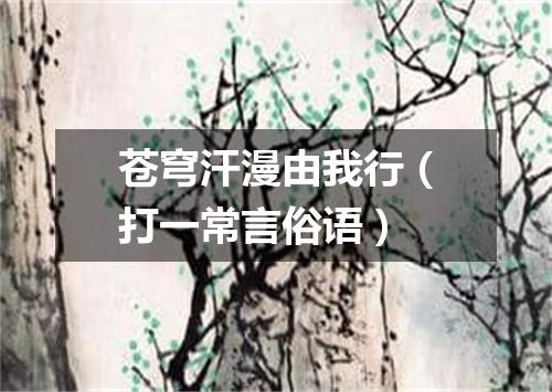 苍穹汗漫由我行（打一常言俗语）