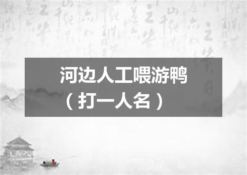 河边人工喂游鸭（打一人名）