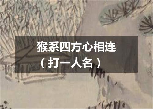 猴系四方心相连（打一人名）