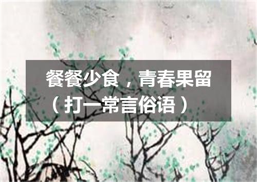 餐餐少食，青春果留（打一常言俗语）